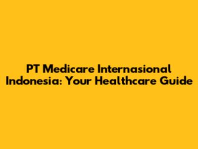 PT Medicare Internasional Indonesia: Your Healthcare Guide