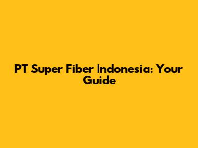 PT Super Fiber Indonesia: Your Guide
