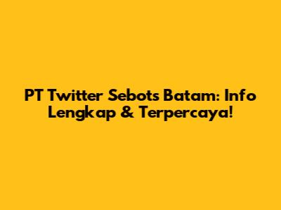 PT Twitter Sebots Batam: Info Lengkap & Terpercaya!
