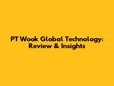 PT Wook Global Technology: Review & Insights