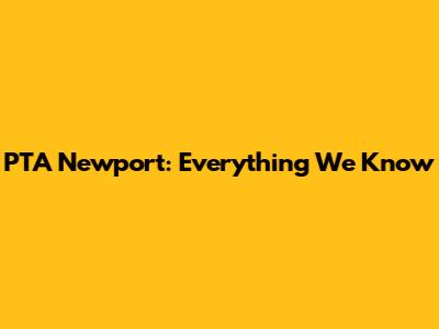 PTA Newport: Everything We Know