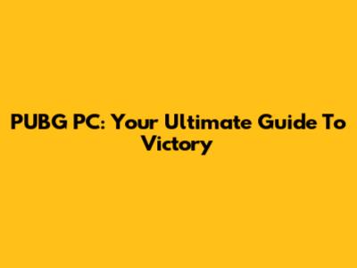 PUBG PC: Your Ultimate Guide To Victory