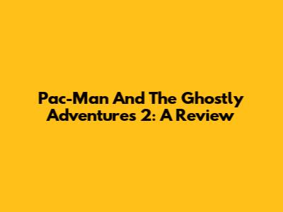 Pac-Man And The Ghostly Adventures 2: A Review