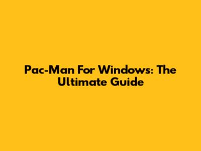 Pac-Man For Windows: The Ultimate Guide