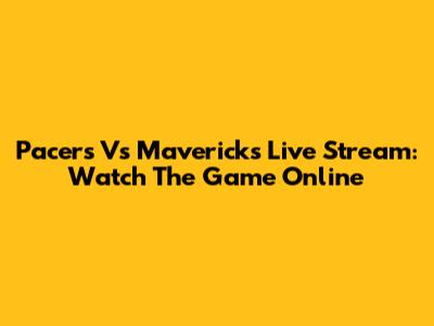 Pacers Vs Mavericks Live Stream: Watch The Game Online