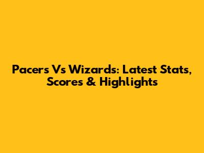 Pacers Vs Wizards: Latest Stats, Scores & Highlights