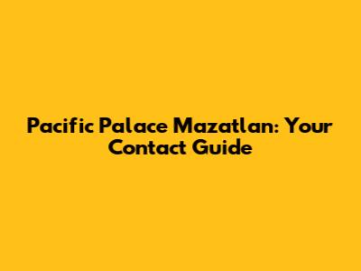 Pacific Palace Mazatlan: Your Contact Guide