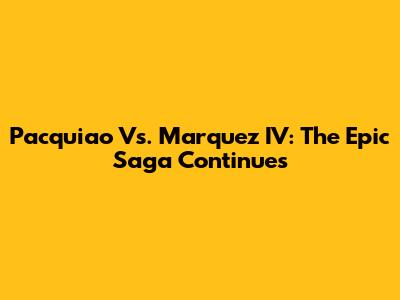 Pacquiao Vs. Marquez IV: The Epic Saga Continues