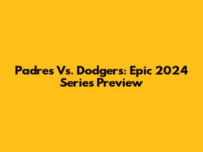 Padres Vs. Dodgers: Epic 2024 Series Preview