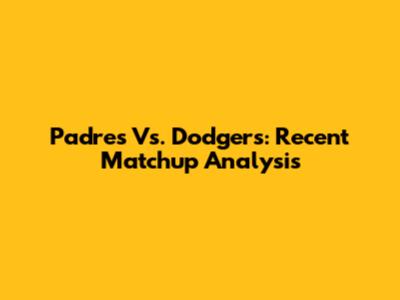 Padres Vs. Dodgers: Recent Matchup Analysis