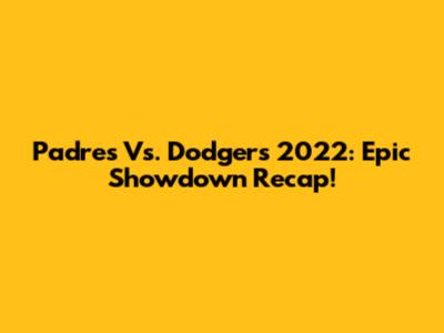 Padres Vs. Dodgers 2022: Epic Showdown Recap!