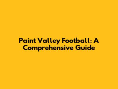Paint Valley Football: A Comprehensive Guide