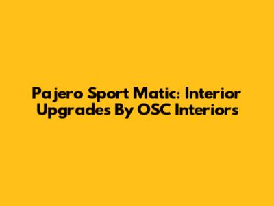 Pajero Sport Matic: Interior Upgrades By OSC Interiors