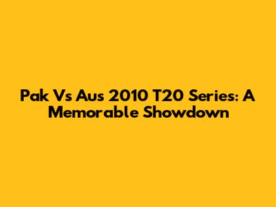 Pak Vs Aus 2010 T20 Series: A Memorable Showdown