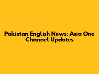 Pakistan English News: Asia One Channel Updates