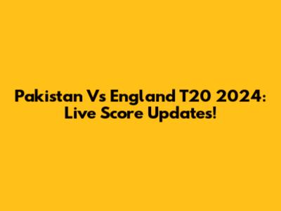 Pakistan Vs England T20 2024: Live Score Updates!