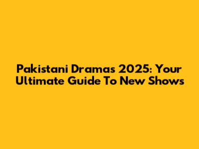 Pakistani Dramas 2025: Your Ultimate Guide To New Shows
