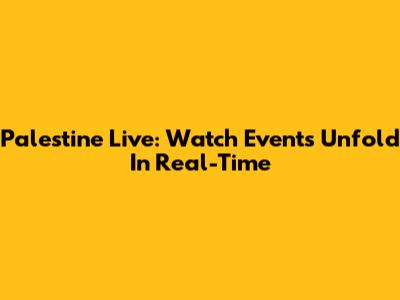 Palestine Live: Watch Events Unfold In Real-Time