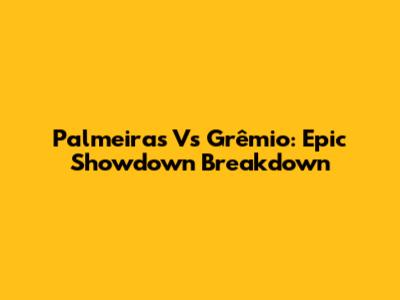 Palmeiras Vs Grêmio: Epic Showdown Breakdown