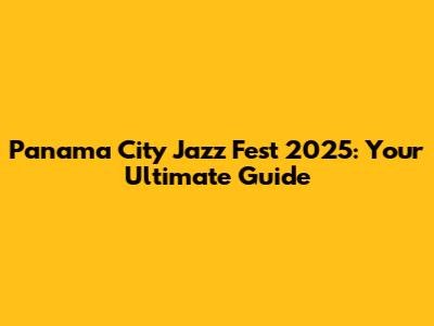 Panama City Jazz Fest 2025: Your Ultimate Guide