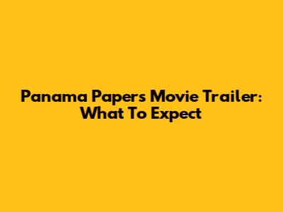 Panama Papers Movie Trailer: What To Expect