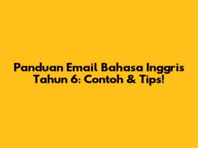 Panduan Email Bahasa Inggris Tahun 6: Contoh & Tips!