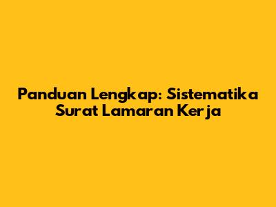Panduan Lengkap: Sistematika Surat Lamaran Kerja