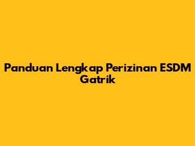 Panduan Lengkap Perizinan ESDM Gatrik