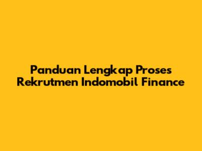 Panduan Lengkap Proses Rekrutmen Indomobil Finance