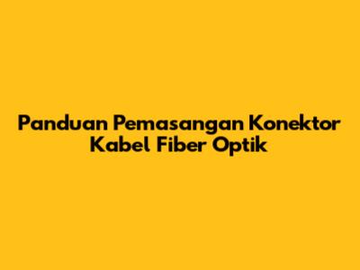 Panduan Pemasangan Konektor Kabel Fiber Optik