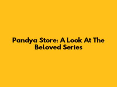 Pandya Store: A Look At The Beloved Series