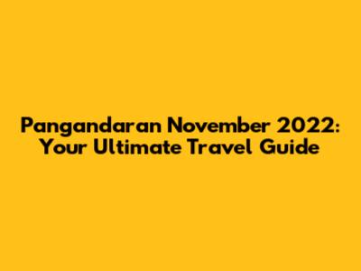 Pangandaran November 2022: Your Ultimate Travel Guide