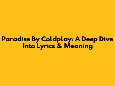 Paradise By Coldplay: A Deep Dive Into Lyrics & Meaning