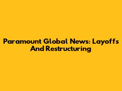 Paramount Global News: Layoffs And Restructuring