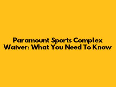 Paramount Sports Complex Waiver: What You Need To Know