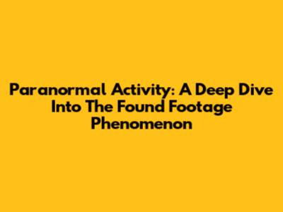 Paranormal Activity: A Deep Dive Into The Found Footage Phenomenon