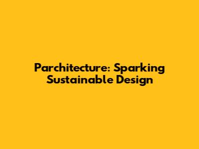 Parchitecture: Sparking Sustainable Design