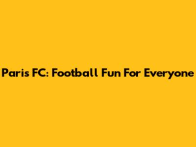 Paris FC: Football Fun For Everyone