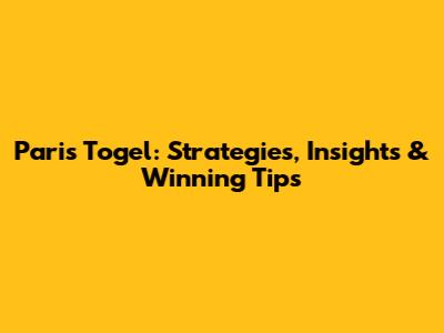 Paris Togel: Strategies, Insights & Winning Tips