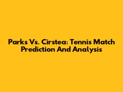 Parks Vs. Cirstea: Tennis Match Prediction And Analysis