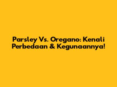 Parsley Vs. Oregano: Kenali Perbedaan & Kegunaannya!
