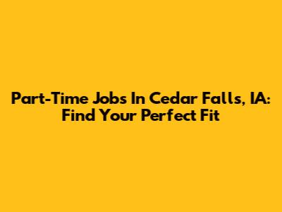 Part-Time Jobs In Cedar Falls, IA: Find Your Perfect Fit