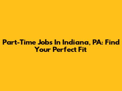 Part-Time Jobs In Indiana, PA: Find Your Perfect Fit