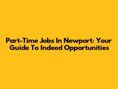 Part-Time Jobs In Newport: Your Guide To Indeed Opportunities