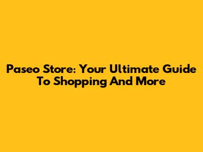 Paseo Store: Your Ultimate Guide To Shopping And More