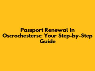 Passport Renewal In Oscrochestersc: Your Step-by-Step Guide