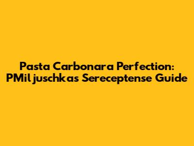 Pasta Carbonara Perfection: PMiljuschka's Sereceptense Guide