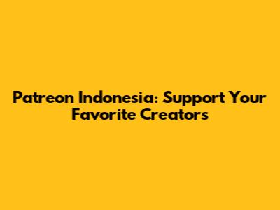 Patreon Indonesia: Support Your Favorite Creators