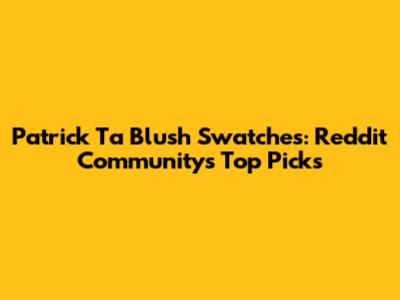 Patrick Ta Blush Swatches: Reddit Community's Top Picks