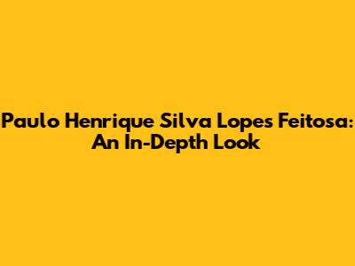 Paulo Henrique Silva Lopes Feitosa: An In-Depth Look